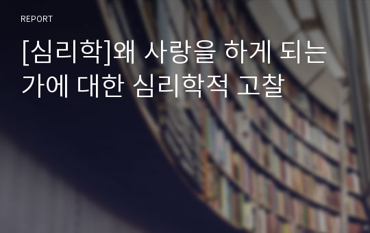 [심리학]왜 사랑을 하게 되는가에 대한 심리학적 고찰