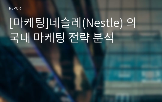 [마케팅]네슬레(Nestle) 의 국내 마케팅 전략 분석
