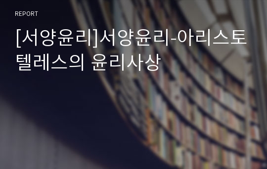 [서양윤리]서양윤리-아리스토텔레스의 윤리사상