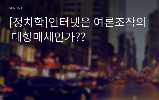 [정치학]인터넷은 여론조작의 대항매체인가??