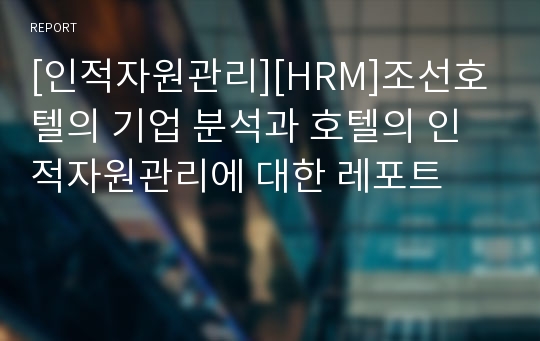 [인적자원관리][HRM]조선호텔의 기업 분석과 호텔의 인적자원관리에 대한 레포트