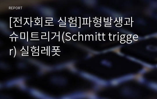 [전자회로 실험]파형발생과 슈미트리거(Schmitt trigger) 실험레폿