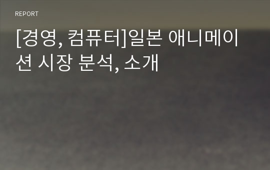 [경영, 컴퓨터]일본 애니메이션 시장 분석, 소개