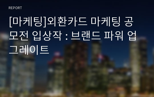 [마케팅]외환카드 마케팅 공모전 입상작 : 브랜드 파워 업그레이트