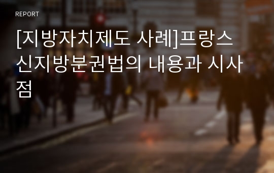 [지방자치제도 사례]프랑스 신지방분권법의 내용과 시사점