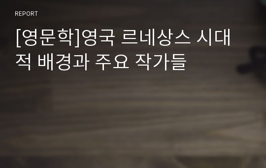 [영문학]영국 르네상스 시대적 배경과 주요 작가들