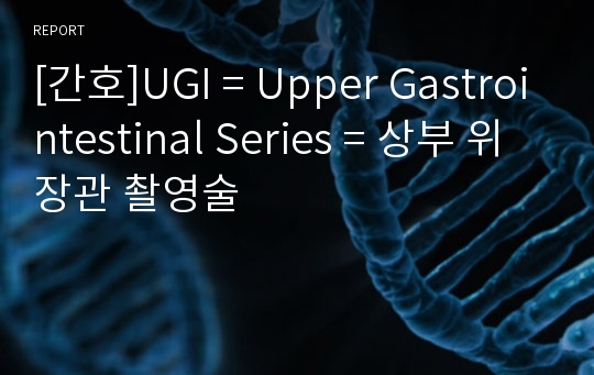 [간호]UGI = Upper Gastrointestinal Series = 상부 위장관 촬영술