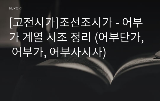 [고전시가]조선조시가 - 어부가 계열 시조 정리 (어부단가, 어부가, 어부사시사)