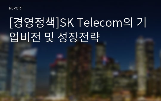 [경영정책]SK Telecom의 기업비전 및 성장전략