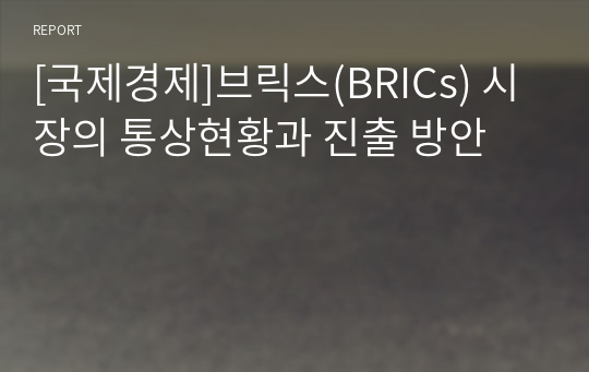 [국제경제]브릭스(BRICs) 시장의 통상현황과 진출 방안