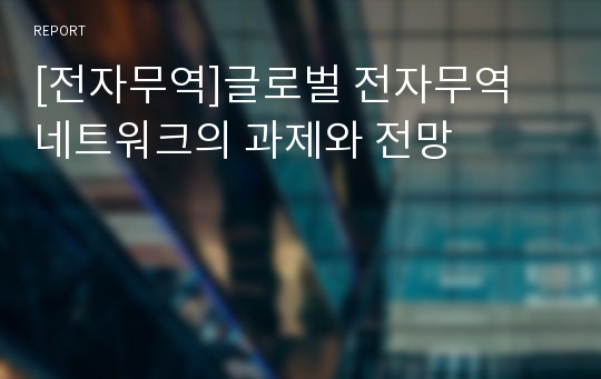 [전자무역]글로벌 전자무역 네트워크의 과제와 전망