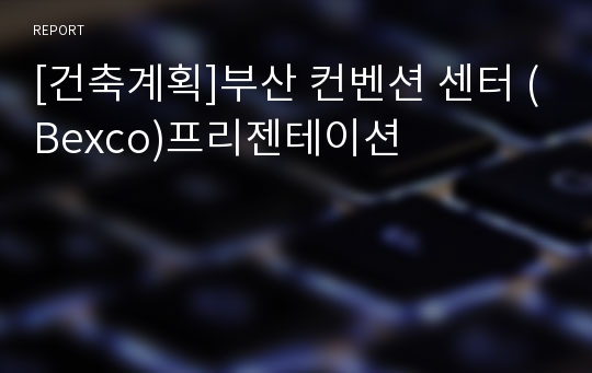 [건축계획]부산 컨벤션 센터 (Bexco)프리젠테이션