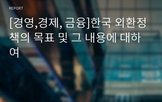 [경영,경제, 금융]한국 외환정책의 목표 및 그 내용에 대하여