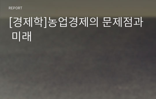 [경제학]농업경제의 문제점과 미래