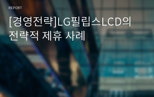[경영전략]LG필립스LCD의 전략적 제휴 사례