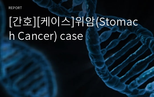 [간호][케이스]위암(Stomach Cancer) case