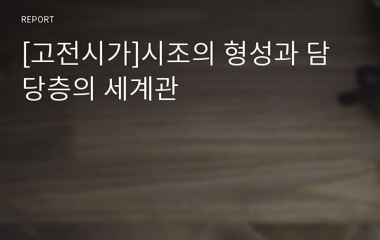 [고전시가]시조의 형성과 담당층의 세계관