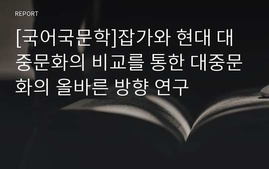 [국어국문학]잡가와 현대 대중문화의 비교를 통한 대중문화의 올바른 방향 연구