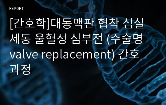 [간호학]대동맥판 협착 심실세동 울혈성 심부전 (수술명 valve replacement) 간호과정