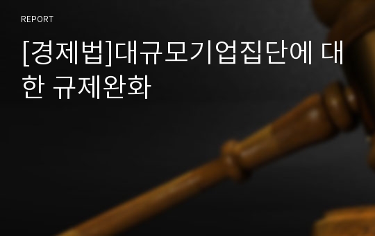 [경제법]대규모기업집단에 대한 규제완화