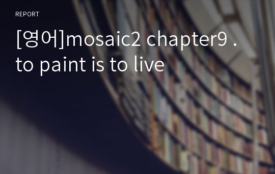 [영어]mosaic2 chapter9 . to paint is to live