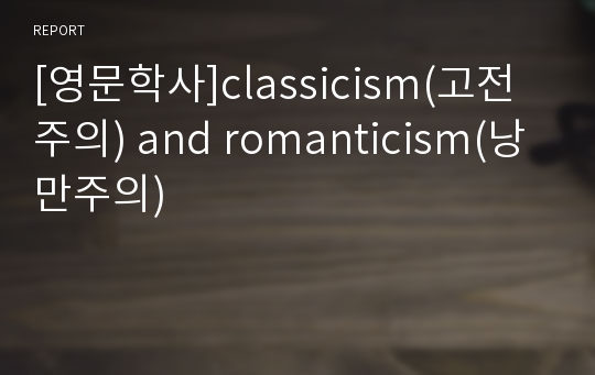 [영문학사]classicism(고전주의) and romanticism(낭만주의)