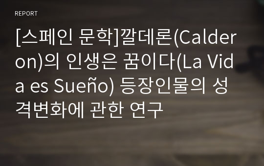 [스페인 문학]깔데론(Calderon)의 인생은 꿈이다(La Vida es Sueño) 등장인물의 성격변화에 관한 연구