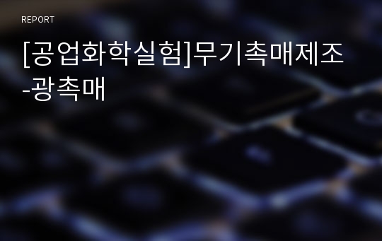 [공업화학실험]무기촉매제조 -광촉매