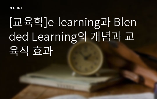[교육학]e-learning과 Blended Learning의 개념과 교육적 효과