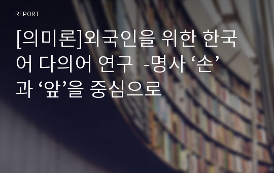 [의미론]외국인을 위한 한국어 다의어 연구  -명사 ‘손’과 ‘앞’을 중심으로