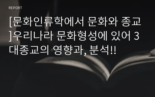 [문화인류학에서 문화와 종교]우리나라 문화형성에 있어 3대종교의 영향과, 분석!!