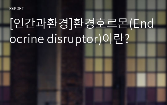 [인간과환경]환경호르몬(Endocrine disruptor)이란?