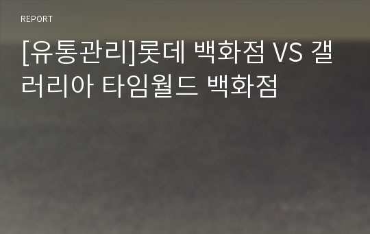 [유통관리]롯데 백화점 VS 갤러리아 타임월드 백화점