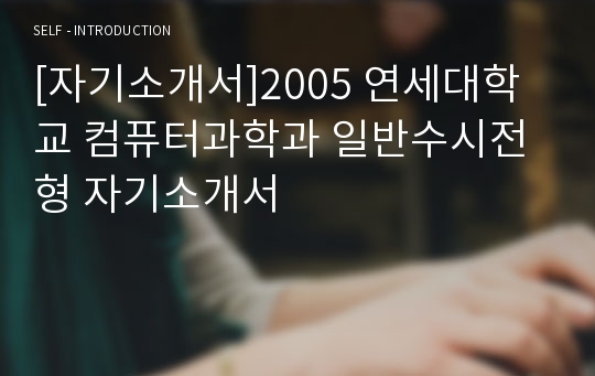 [자기소개서]2005 연세대학교 컴퓨터과학과 일반수시전형 자기소개서