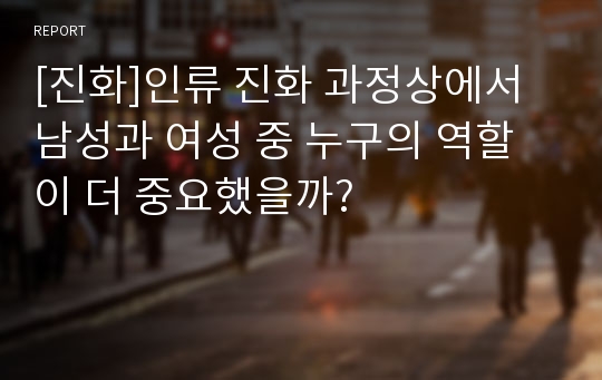 [진화]인류 진화 과정상에서 남성과 여성 중 누구의 역할이 더 중요했을까?