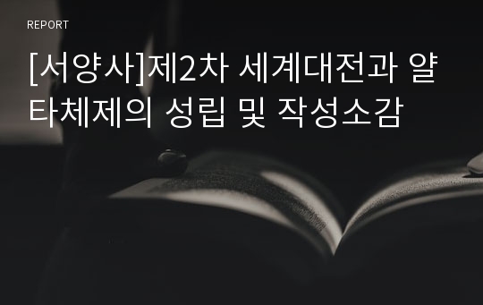 [서양사]제2차 세계대전과 얄타체제의 성립 및 작성소감