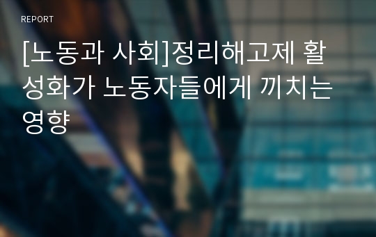 [노동과 사회]정리해고제 활성화가 노동자들에게 끼치는 영향