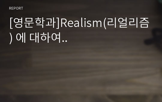 [영문학과]Realism(리얼리즘) 에 대하여..