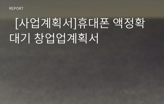   [사업계획서]휴대폰 액정확대기 창업업계획서