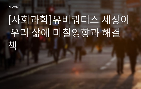 [사회과학]유비쿼터스 세상이 우리 삶에 미칠영향과 해결책