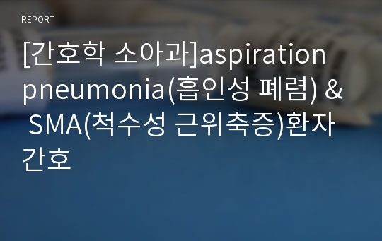 [간호학 소아과]aspiration pneumonia(흡인성 폐렴) &amp; SMA(척수성 근위축증)환자 간호