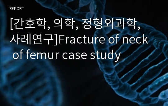 [간호학, 의학, 정형외과학, 사례연구]Fracture of neck of femur case study