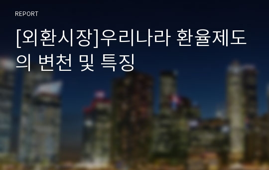 [외환시장]우리나라 환율제도의 변천 및 특징