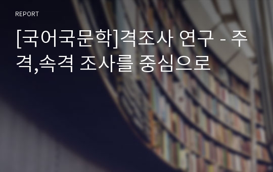 [국어국문학]격조사 연구 - 주격,속격 조사를 중심으로
