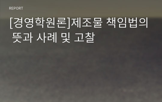 [경영학원론]제조물 책임법의 뜻과 사례 및 고찰