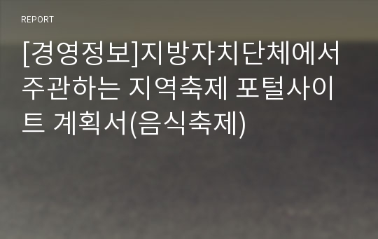 [경영정보]지방자치단체에서 주관하는 지역축제 포털사이트 계획서(음식축제)