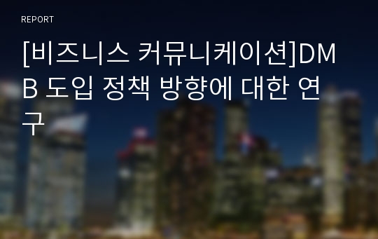 [비즈니스 커뮤니케이션]DMB 도입 정책 방향에 대한 연구