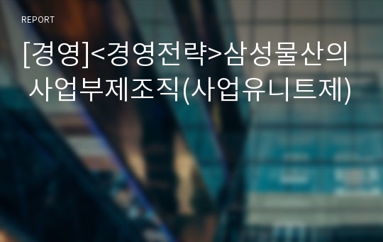 [경영]&lt;경영전략&gt;삼성물산의 사업부제조직(사업유니트제)