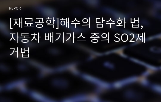 [재료공학]해수의 담수화 법, 자동차 배기가스 중의 SO2제거법