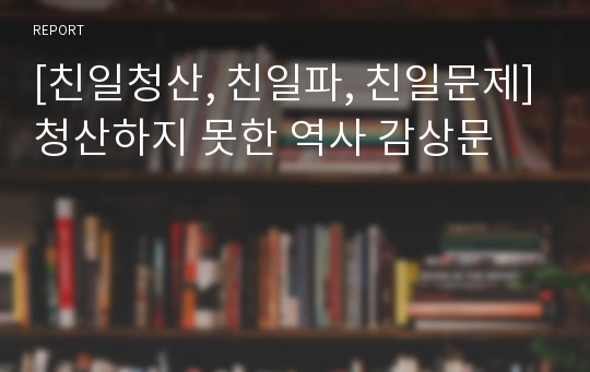 [친일청산, 친일파, 친일문제]청산하지 못한 역사 감상문